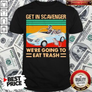 Get In Scavenger We’re Going To Eat Trash Vintage Shirt