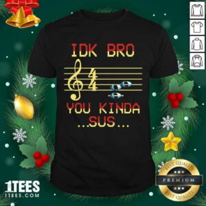 Hot Idk Bro You Kinda Sus Musical Shirt