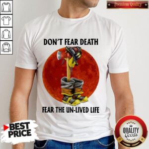 Nice Don’t Fear Death Fear The Unlived Life Firefighter Shirt