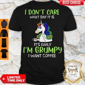 Unicorn I Don't Care What Day It Is It's Early I'm Grumpy I Want Coffee Shirts