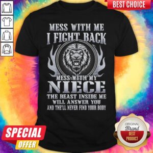 Mess With Me I Fight Back Mess With My Niece The Beast Inside Me Will Answer You And The'll Never Find Your Body Lion Shirt