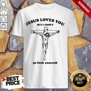 Jesus Love You But I Don'T Go Fuck Yourself Shirt