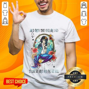 Great Mermaid And Into The Ocean I Go To Lose My Mind And Find My Soul Shirt