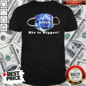 Nice Vote Biden His Is Bigger Shirt