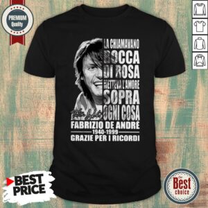 La Chiamavano Bocca Di Rosa Metteva L’amore Sopra Ogni Cosa Fabrizo De Andre 1940 1999 Signature Shirt