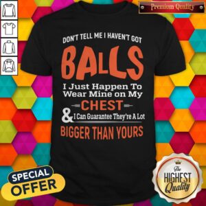 Top Good Don’t Tell Me I Haven’t Got Balls Shirt