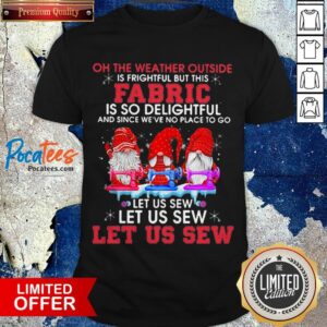 Gnomes Oh The Weather Outside Is Frightful But This Fabric Is So Delightful Shirt