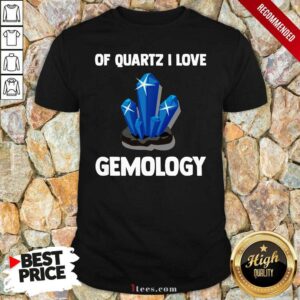 Nice Of Quartz I Love Gemology Shirt
