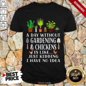 A Day Without Gardening And Chickens Shirt