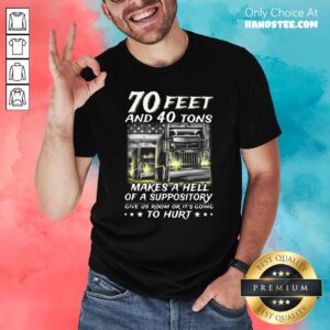 Nice 70 Feet And 40 Tons Makes A Hell Of A Suppository Give Us Room Or Going Shirt