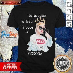 Se Abbasso La Testa Mi Cade La Corona Shirt