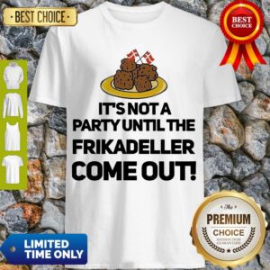 Top It’s Not A Party Until The Frikadeller Come Out Shirt