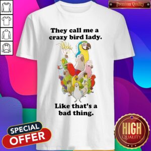 They Call Me A Crazy Bird Lady Like Thats A Bad Thing Shirt