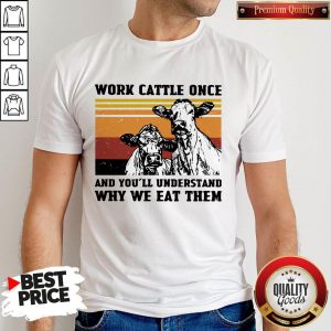 Cows Work Cattle Once And You’ll Understand Why We Eat Them Vintage Shirt