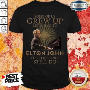 Some Of Us Grew Up Listening To Elton John The Cool Ones Still Do Shirt