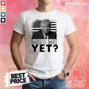 Super Nice Donald Trump Miss Me Yet American Flag Shirt