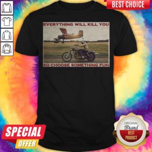 Motorbike Everything Will Kill You So Choose Something Fun Shirt