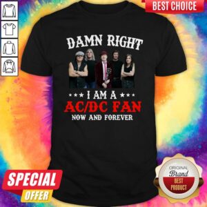 Nice Damn Right I Am A AC DC Fan Now And Forever Shirt