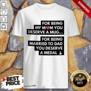 Top For Being My Mom You Deserve A Mug For Being Married To Dad You Deserve A Medal Shirt