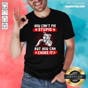 Good You Can’t Fix Stupid But You Can Choke It Shirt