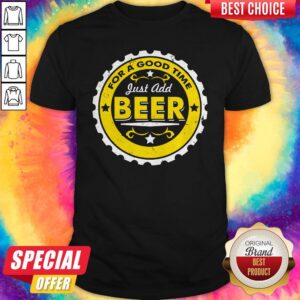 For A Good Time Just Add Beer Shirt