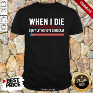 When I Die Dont Let Me Vote Democrat Shirt