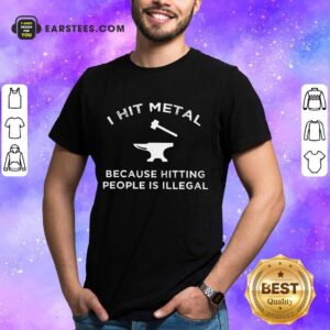 Top I Hit Metal Because Hitting People Is Illegal Blacksmith Shirt
