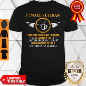 Female Veteran I Hold Dear To My Heart The Honor Of Serving In The United States Military I Am And Shirt