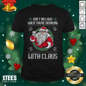 Great Ain’t No Laws When You’re Drinking With Claus Ugly Merry Christmas Shirt