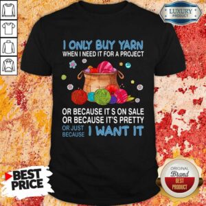 Top I Only Buy Yarn Or Just Because I Want It Shirt