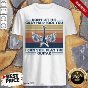 Cool Dont Let The Gray Hair Fool You I Can Still Play The Guitar Vintage Shirt