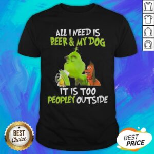 The Green All I Need Is Beer And My Dog It’s Too People Outside Shirt