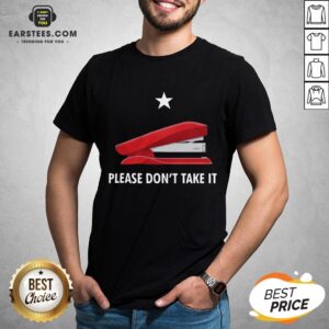 Pretty Stapler Please Don’t Take It Shirt