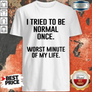 I Tried To Be Normal Once Worst Minutes Of My Life Shirt