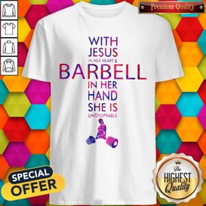With Jesus In Her Heart And Barbell In Her Hand She Is Unstoppable Shirt