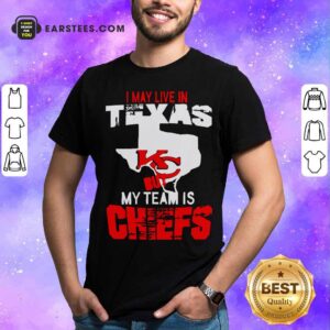Funny I May Live In Texas But My Team Is Chiefs Shirt