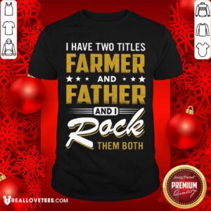 I Have Two Titles Farmer Father I Rock Them Both Shirt