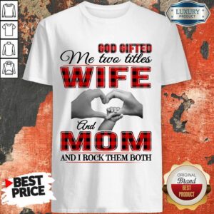 Red God Gifted Me Two Titles Wife And Mom And I Rock Them Both Shirt