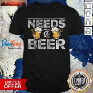 Funny Needs A Beer Shirt