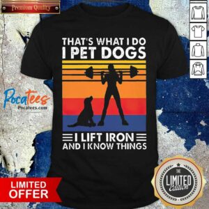 Top That’s What I Do I Pet Dogs I Lift Iron And I Know Things Vintage Shirt