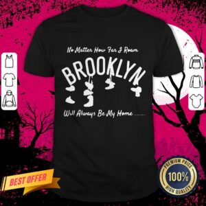 Nice No Matter How Far I Roam Brooklyn Will Always Be My Home Shirt