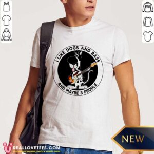 I Like Dogs And Bass And Maybe 3 People Shirt