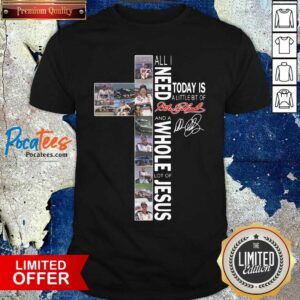 Awesome All I Need Today Is A Little Bit Of Dale Earnhardt And A Whole Lot Of Jesus Shirt