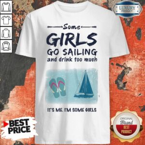 Some Girls Go Sailing And Drink Too Much It's Me I'm Some Girls Shirt