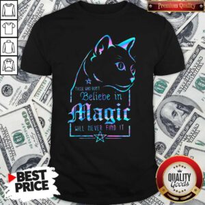 Cat Those Who Don't Believe In Magic Will Never Find It Shirt