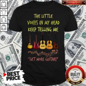 Nice The Little Voices In My Head Keep Telling Me Get More Guitars Shirt