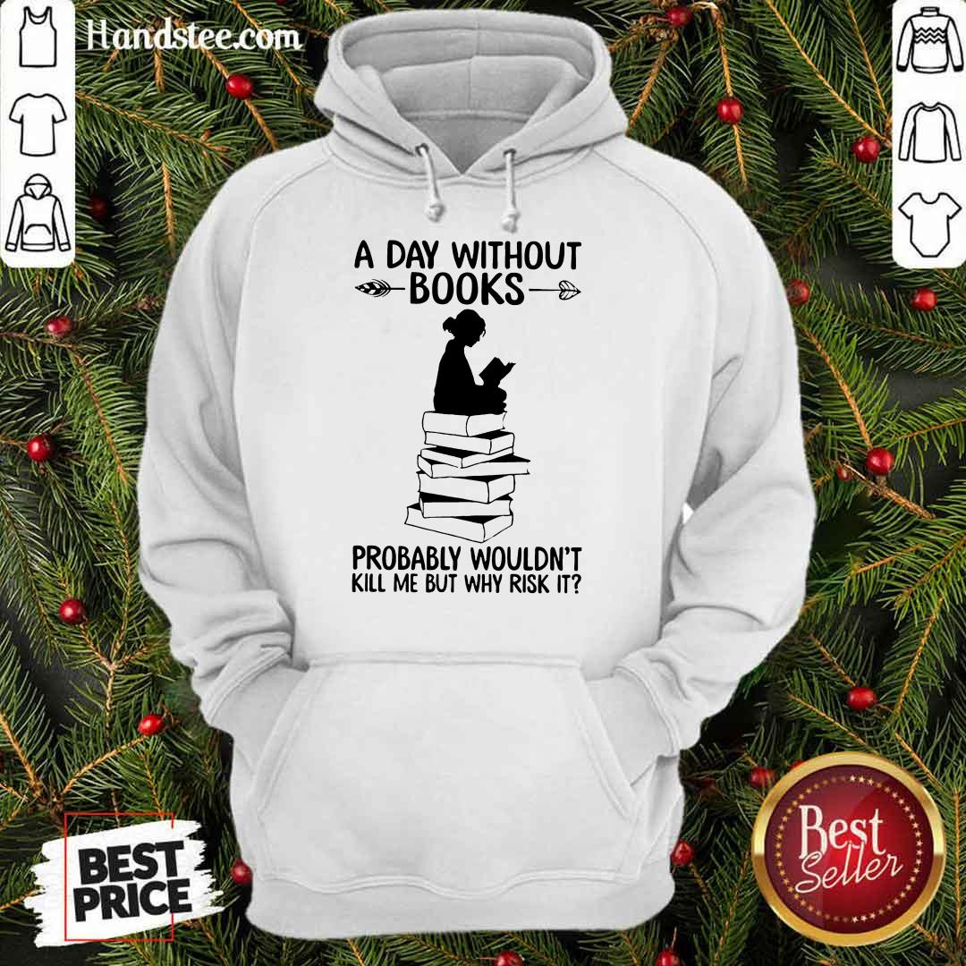 A Day Without Books Probably Wouldn't Kill Me But Why Risk It Shirt