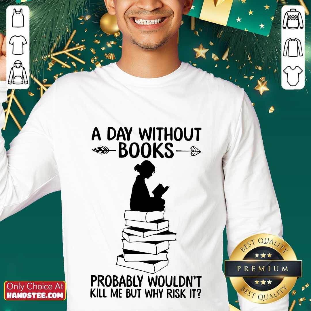 A Day Without Books Probably Wouldn't Kill Me But Why Risk It Shirt
