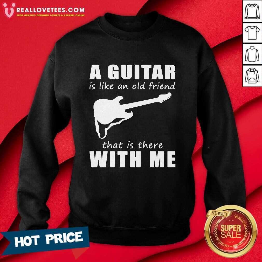 A Guitar Is Like An Old Friend That Is There With Me Shirt