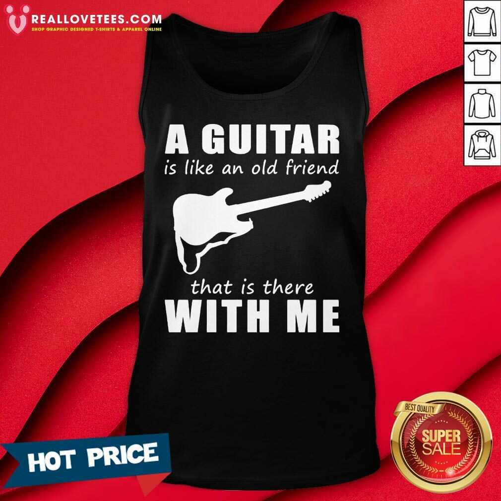 A Guitar Is Like An Old Friend That Is There With Me Shirt